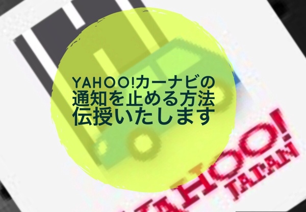 Yahoo カーナビの無駄な通知を消したいのに消えないとお嘆きのあなたに ノマサラ